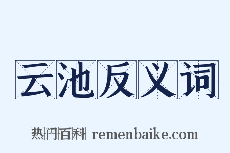 云池反义词是什么意思的图片